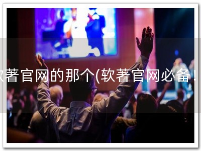 软著官网的那个(软著官网必备！)
