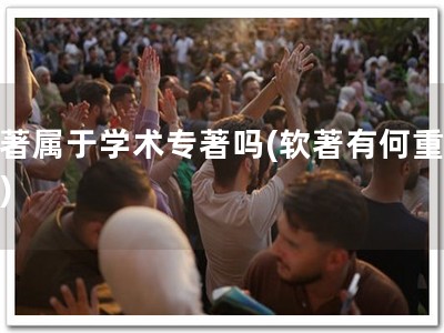 软著属于学术专著吗(软著有何重要？)