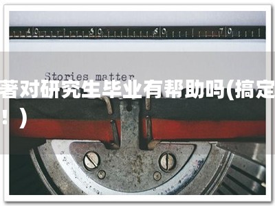 软著对研究生毕业有帮助吗(搞定软著！)