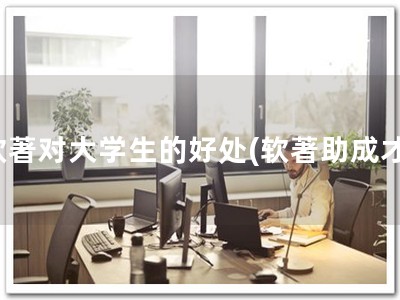 软著对大学生的好处(软著助成才)