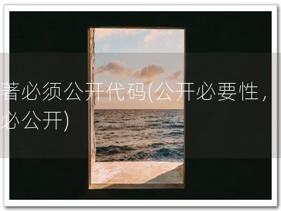 软著必须公开代码(公开必要性，软著必公开)