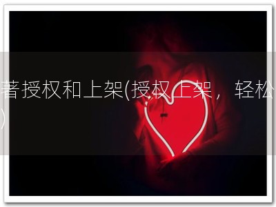 软著授权和上架(授权上架，轻松拥有)