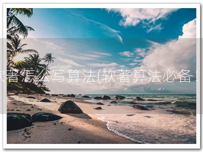 软著怎么写算法(软著算法必备！)
