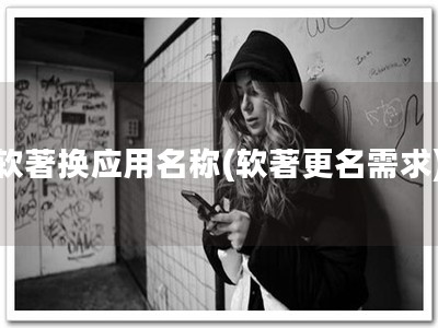 软著换应用名称(软著更名需求)