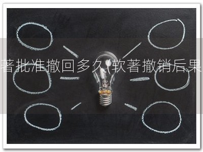 软著批准撤回多久(软著撤销后果！)