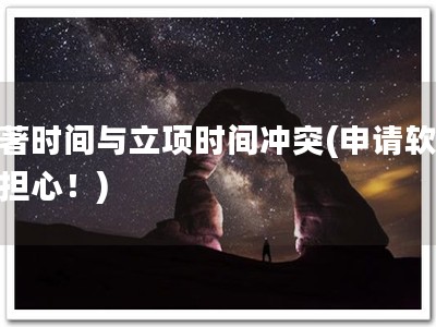 软著时间与立项时间冲突(申请软著别担心！)