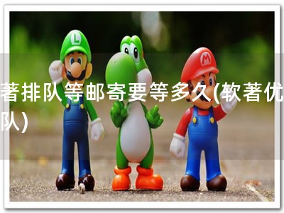 软著排队等邮寄要等多久(软著优先排队)
