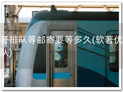 软著排队等邮寄要等多久(软著优先排队)