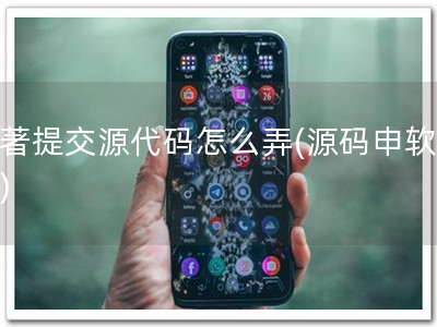 软著提交源代码怎么弄(源码申软著！)