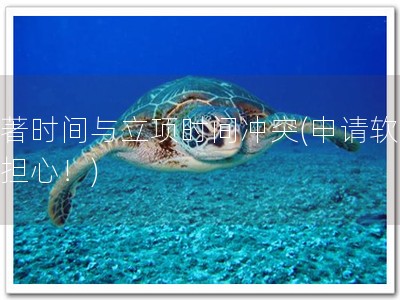 软著时间与立项时间冲突(申请软著别担心！)