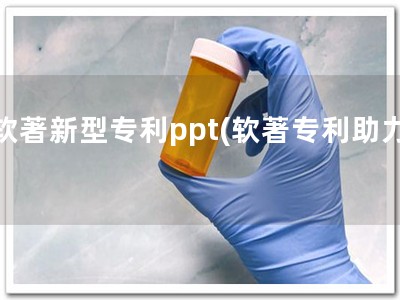 软著新型专利ppt(软著专利助力)