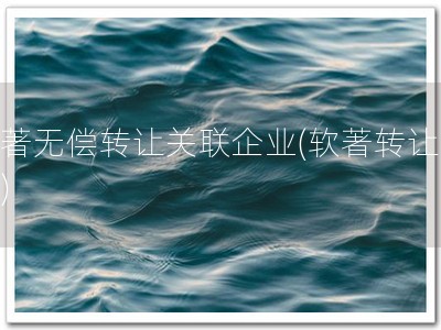 软著无偿转让关联企业(软著转让易！)