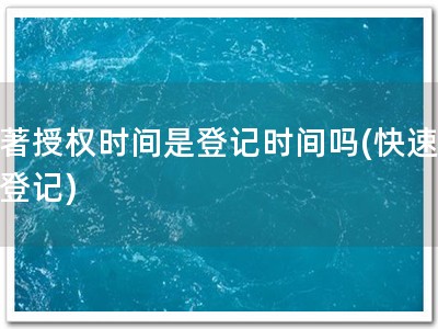 软著授权时间是登记时间吗(快速软著登记)