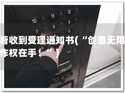 软著收到受理通知书(“创意无限，著作权在手！”)
