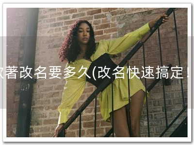 软著改名要多久(改名快速搞定！)