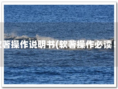 软著操作说明书(软著操作必读！)