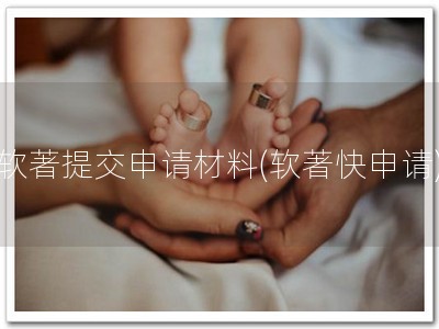 软著提交申请材料(软著快申请)