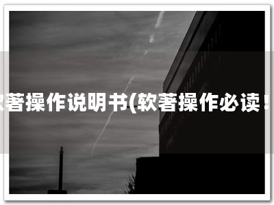 软著操作说明书(软著操作必读！)