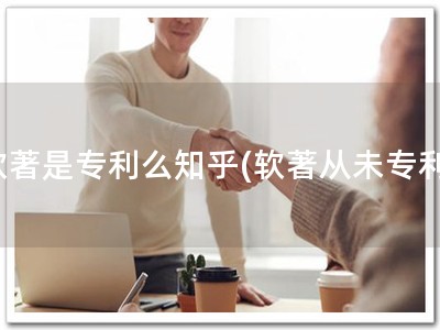 软著是专利么知乎(软著从未专利)