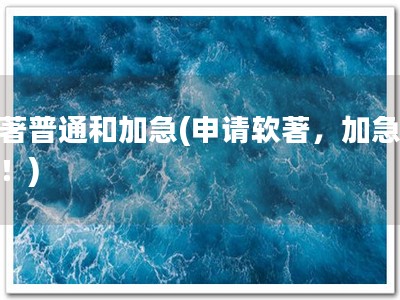 软著普通和加急(申请软著，加急可行！)