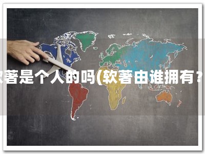 软著是个人的吗(软著由谁拥有？)
