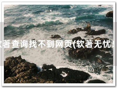 软著查询找不到网页(软著无忧！)
