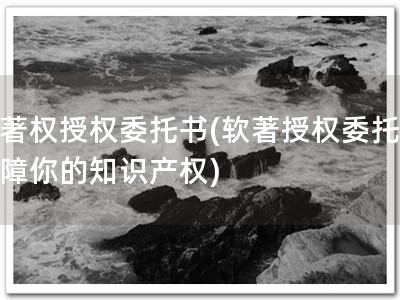 软著权授权委托书(软著授权委托，保障你的知识产权)