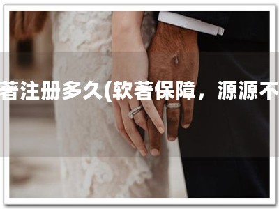 软著注册多久(软著保障，源源不断)
