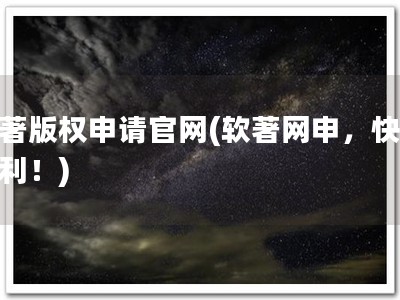 软著版权申请官网(软著网申，快捷便利！)