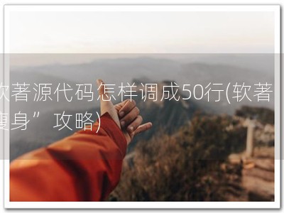 软著源代码怎样调成50行(软著“瘦身”攻略)