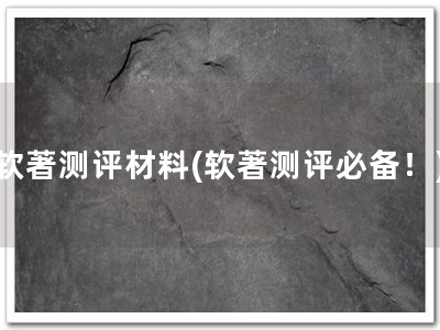 软著测评材料(软著测评必备！)