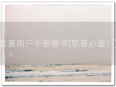 软著用户手册要求(软著必备！)