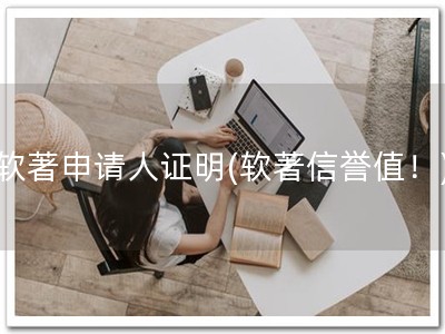 软著申请人证明(软著信誉值！)