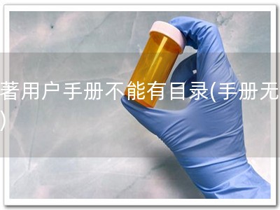 软著用户手册不能有目录(手册无目录)