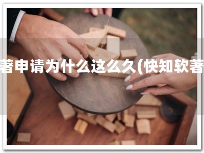 软著申请为什么这么久(快知软著久)