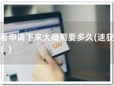 软著申请下来大概需要多久(速获软著！)