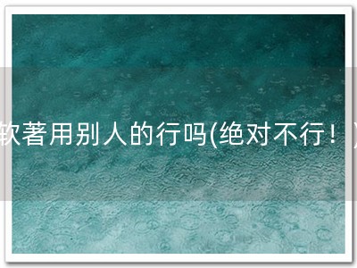 软著用别人的行吗(绝对不行！)