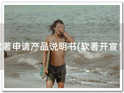 软著申请产品说明书(软著开宣！)