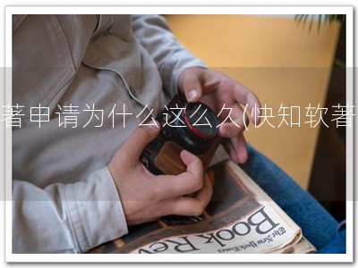 软著申请为什么这么久(快知软著久)
