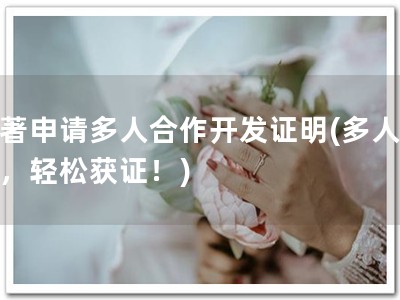 软著申请多人合作开发证明(多人合作，轻松获证！)