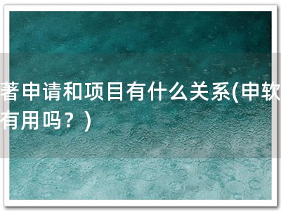 软著申请和项目有什么关系(申软著，有用吗？)