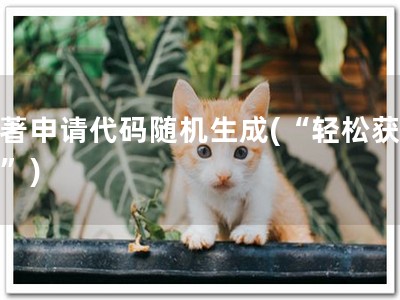 软著申请代码随机生成(“轻松获软著”)