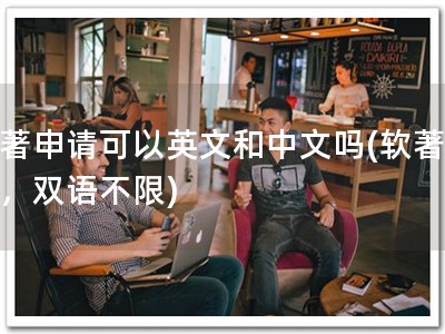软著申请可以英文和中文吗(软著申请，双语不限)