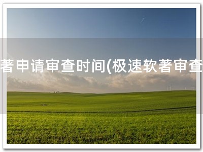 软著申请审查时间(极速软著审查！)