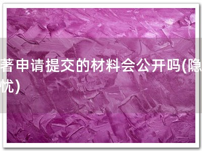软著申请提交的材料会公开吗(隐私无忧)