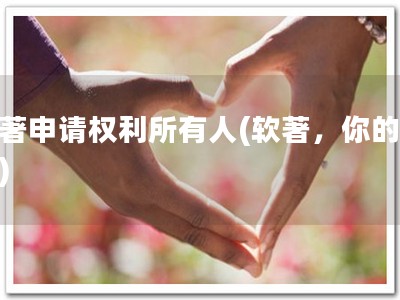 软著申请权利所有人(软著，你的优势)