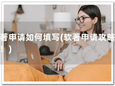 软著申请如何填写(软著申请攻略在此！)
