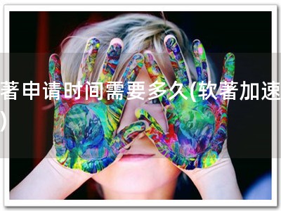 软著申请时间需要多久(软著加速通道)