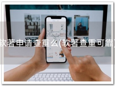 软著申请查重么(软著查重可靠)