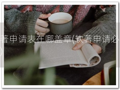 软著申请表在哪盖章(软著申请必看！)